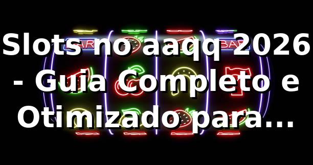 Slots no aaqq 2026 🎰 - Guia Completo e Otimizado para Jogadores